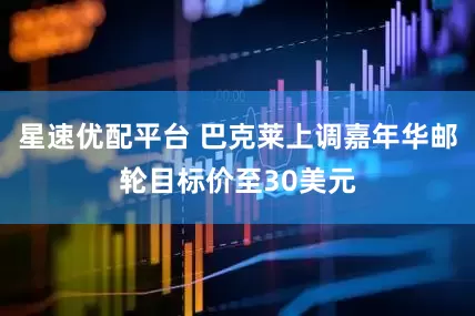 星速优配平台 巴克莱上调嘉年华邮轮目标价至30美元