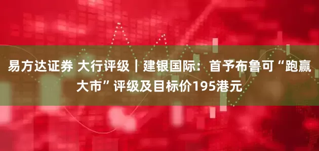 易方达证券 大行评级｜建银国际：首予布鲁可“跑赢大市”评级及目标价195港元