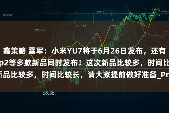 鑫策略 雷军：小米YU7将于6月26日发布，还有小折叠手机Xiaomi Flip2等多款新品同时发布！这次新品比较多，时间比较长，请大家提前做好准备_Pro_同场_平板