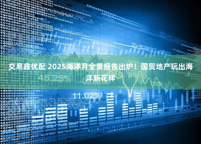 交易鑫优配 2025海洋月全景报告出炉！国贸地产玩出海洋新花样