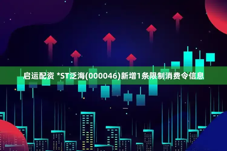 启运配资 *ST泛海(000046)新增1条限制消费令信息
