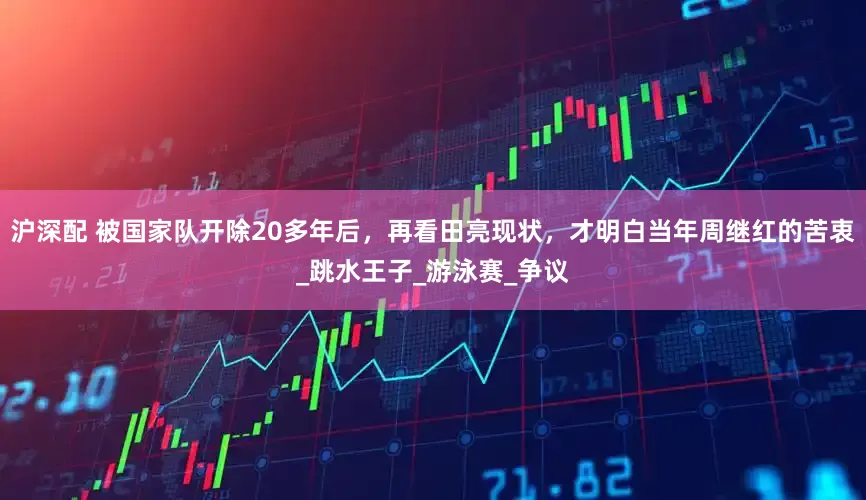 沪深配 被国家队开除20多年后，再看田亮现状，才明白当年周继红的苦衷_跳水王子_游泳赛_争议
