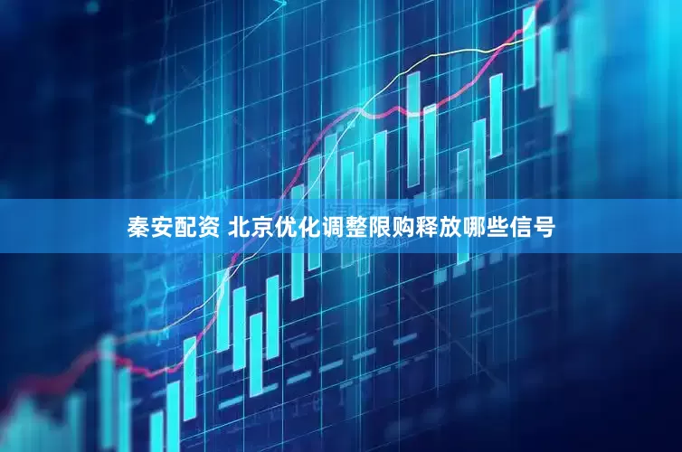 秦安配资 北京优化调整限购释放哪些信号