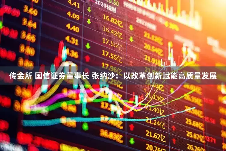传金所 国信证券董事长 张纳沙：以改革创新赋能高质量发展