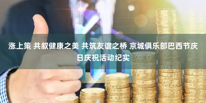 涨上策 共叙健康之美 共筑友谊之桥 京城俱乐部巴西节庆日庆祝活动纪实