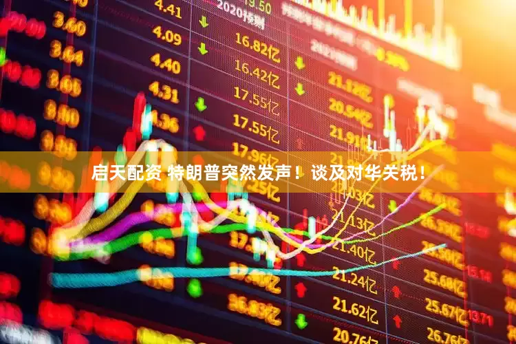 启天配资 特朗普突然发声！谈及对华关税！