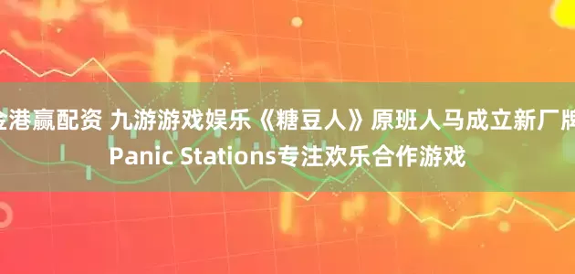 金港赢配资 九游游戏娱乐《糖豆人》原班人马成立新厂牌 Panic Stations专注欢乐合作游戏