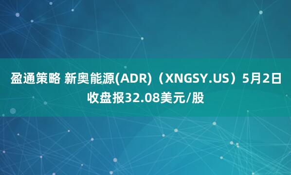 盈通策略 新奥能源(ADR)（XNGSY.US）5月2日收盘报32.08美元/股