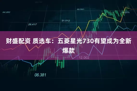 财盛配资 质选车：五菱星光730有望成为全新爆款