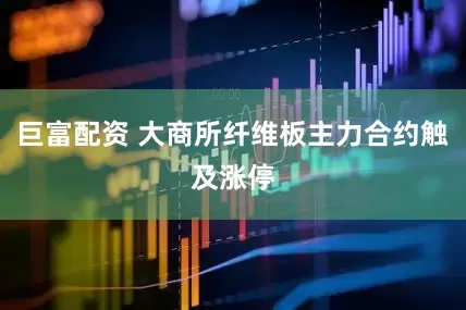 巨富配资 大商所纤维板主力合约触及涨停